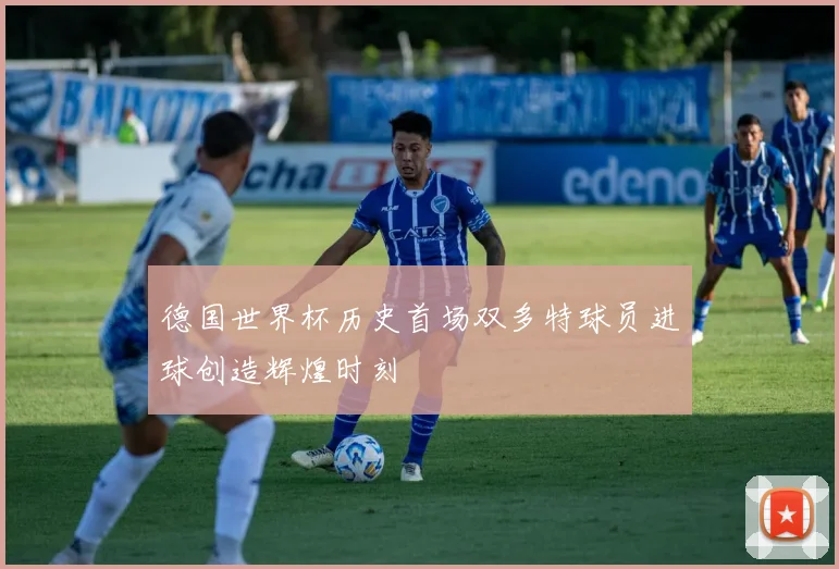德国世界杯历史首场双多特球员进球创造辉煌时刻